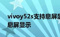 vivoy52s支持息屏显示吗 vivoy52s有没有息屏显示 