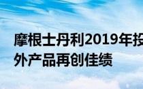 摩根士丹利2019年投资“成绩单”亮眼 国内外产品再创佳绩