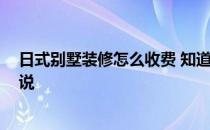 日式别墅装修怎么收费 知道的来说下日式装修贵吗 大家说说 