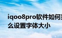 iqoo8pro软件如何显示字体 iQOO8Pro怎么设置字体大小 