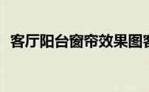 客厅阳台窗帘效果图客厅装饰窗帘怎么样？