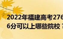 2022年福建高考276分可以报哪些大学？276分可以上哪些院校？