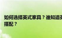 如何选择英式家具？谁知道英式客厅怎么装修 怎么买些家具搭配？