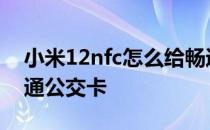 小米12nfc怎么给畅通卡充值 小米12怎么开通公交卡 