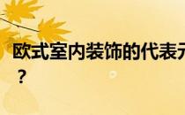 欧式室内装饰的代表元素欧式装饰元素有哪些？