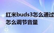 红米buds3怎么通过耳机调音量 红米Buds3怎么调节音量 