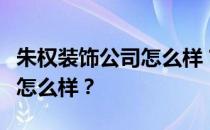 朱权装饰公司怎么样？谁知道上海的朱权装饰怎么样？
