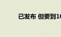 已发布 但要到10月下旬才能上�