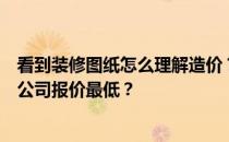 看到装修图纸怎么理解造价？请问如何看懂装修图纸？哪个公司报价最低？