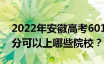 2022年安徽高考601分可以报哪些大学 601分可以上哪些院校？