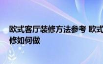 欧式客厅装修方法参考 欧式客厅装修如何实现 欧式客厅装修如何做 