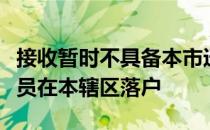 接收暂时不具备本市迁移条件的非农业户口人员在本辖区落户