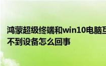 鸿蒙超级终端和win10电脑互传文件 鸿蒙系统超级终端搜索不到设备怎么回事 