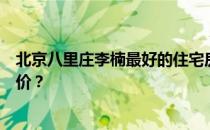 北京八里庄李楠最好的住宅房价谁知道八里庄李楠的二手房价？