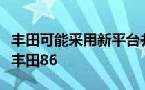 丰田可能采用新平台并缩短平台以支持下一代丰田86