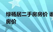 绿杨居二手房房价 谁可以告诉我中山绿杨居房价 