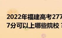 2022年福建高考277分可以报哪些大学？277分可以上哪些院校？