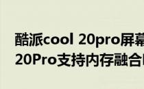 酷派cool 20pro屏幕素质怎么样 酷派COOL20Pro支持内存融合吗 