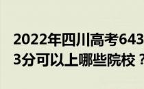 2022年四川高考643分可以报考哪些大学 643分可以上哪些院校？