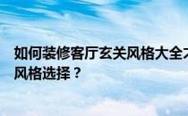 如何装修客厅玄关风格大全才能达到最佳效果？有哪些好的风格选择？