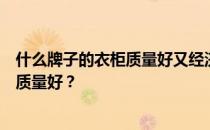 什么牌子的衣柜质量好又经济耐用？谁知道什么牌子的衣柜质量好？