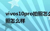 vivos10pro拍照怎么样清晰 vivos10Pro拍照怎么样 