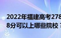 2022年福建高考278分可以报哪些大学？278分可以上哪些院校？