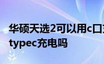 华硕天选2可以用c口充电吗 华硕天选2可以用typec充电吗 