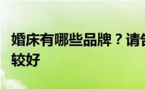 婚床有哪些品牌？请告诉我哪种品牌的婚床比较好