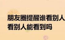 朋友圈提醒谁看别人看得到吗 朋友圈提醒谁看别人能看到吗 