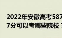 2022年安徽高考587分可以考哪些大学？587分可以考哪些院校？