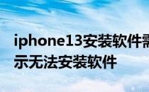 iphone13安装软件需要按两下 iPhone13显示无法安装软件 