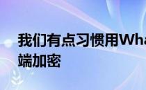 我们有点习惯用Whatsapp等应用进行端到端加密