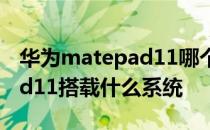 华为matepad11哪个颜色好看 华为matepad11搭载什么系统 