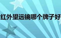 红外望远镜哪个牌子好？红外望远镜品牌推荐