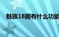 魅族18拥有什么功能 魅族18有什么功能 