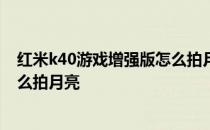 红米k40游戏增强版怎么拍月亮视频 红米k40游戏增强版怎么拍月亮 