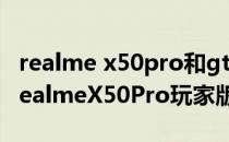 realme x50pro和gt参数对比 realmeGT和realmeX50Pro玩家版哪个好 