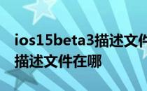 ios15beta3描述文件怎么下载 iOS15Beta3描述文件在哪 