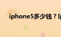 iphone5多少钱？Iphone5报价和评测