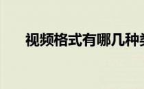 视频格式有哪几种类 视频格式有几种 