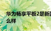 华为畅享平板2是新款吗 华为畅享平板 2 怎么样 