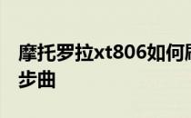 摩托罗拉xt806如何刷摩托罗拉xt806刷法三步曲