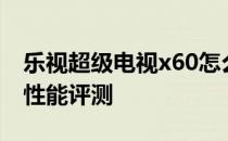 乐视超级电视x60怎么样？乐视超级电视x60性能评测