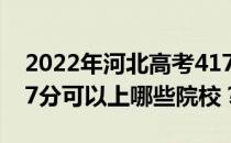 2022年河北高考417分可以报哪些大学？417分可以上哪些院校？