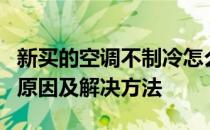 新买的空调不制冷怎么了？买新空调不制冷的原因及解决方法