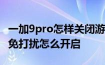 一加9pro怎样关闭游戏免打扰模式 一加9pro免打扰怎么开启 