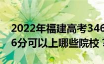 2022年福建高考346分可以报哪些大学？346分可以上哪些院校？