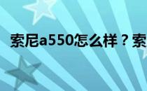 索尼a550怎么样？索尼a550的优缺点介绍