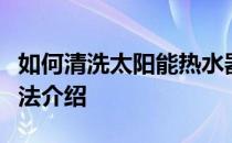 如何清洗太阳能热水器？太阳能热水器清洗方法介绍